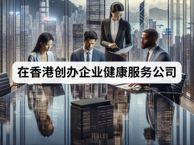 在香港创办企业健康服务公司