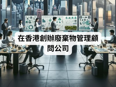 在香港創辦廢棄物管理顧問公司