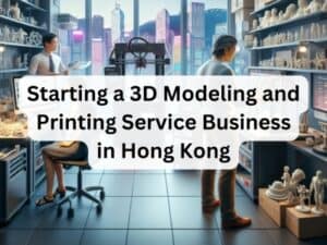Launching Your 3D Modeling and Printing Business in Hong Kong