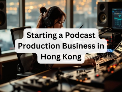 Starting a Podcast Production Business in Hong Kong