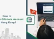 How to Open an Offshore Account in Hong Kong